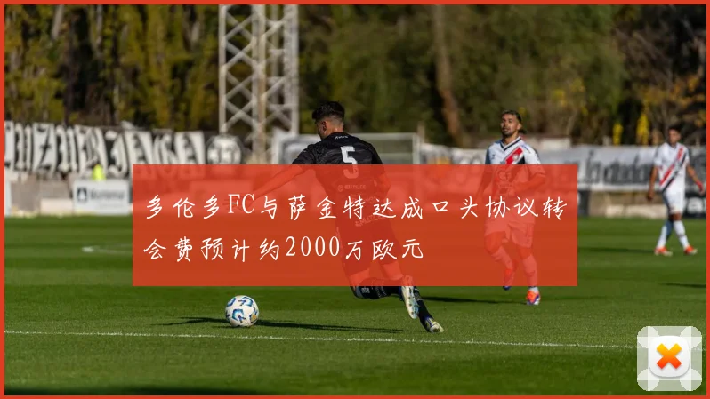 多伦多FC与萨金特达成口头协议转会费预计约2000万欧元