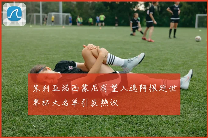 朱利亚诺西蒙尼有望入选阿根廷世界杯大名单引发热议