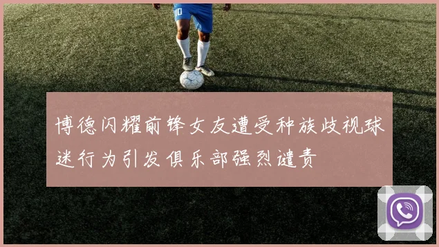 博德闪耀前锋女友遭受种族歧视球迷行为引发俱乐部强烈谴责