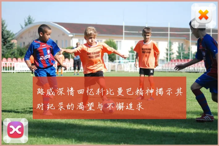 路威深情回忆科比曼巴精神揭示其对纪录的渴望与不懈追求
