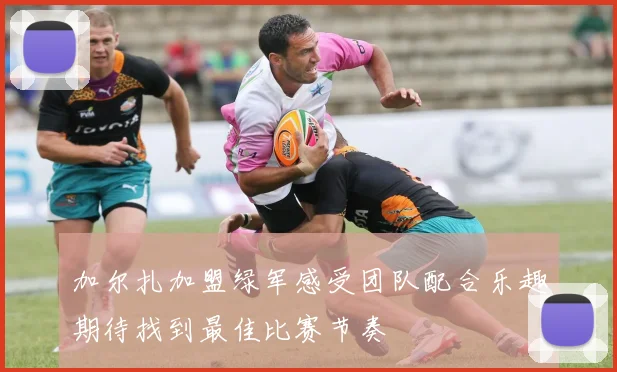 加尔扎加盟绿军感受团队配合乐趣期待找到最佳比赛节奏
