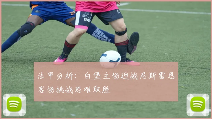 法甲分析：白堡主场迎战尼斯雷恩客场挑战恐难取胜