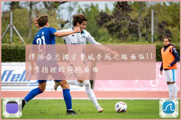 律师杂志揭示曼城夺冠之路面临115项指控的尴尬局面
